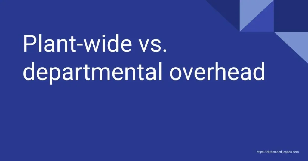 Plant-wide vs. departmental overhead - CMA USA Study Material